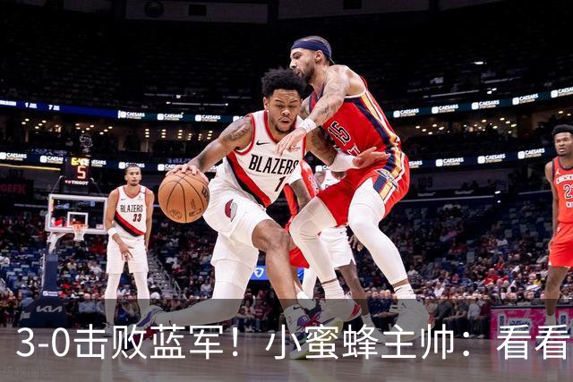 3-0击败蓝军！小蜜蜂主帅：看看那些球队砸的钱，那只是纸面实力